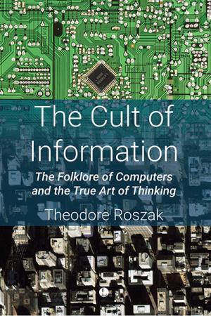 Cult of Information, The: The Folklore of Computers and the True Art of Thinking