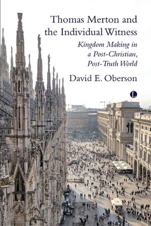 Thomas Merton and the Individual Witness: Kingdom Making in a Post-Christian, Post-Truth World