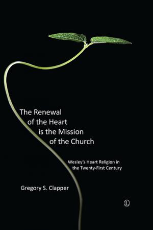 Renewal of the Heart is the Mission of the Church, The: Wesley's Heart Religion in the Twenty-First Century