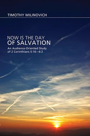 Now Is the Day of Salvation: An Audience-Oriented Study of 2 Corinthians 5:16-6:2