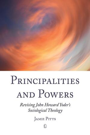 Principalities and Powers: Revising John Howard Yoder's Sociological Theology