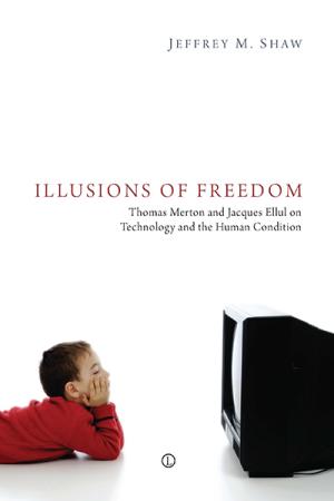 Illusions of Freedom: Thomas Merton and Jacques Ellul on Technology and the Human Condition