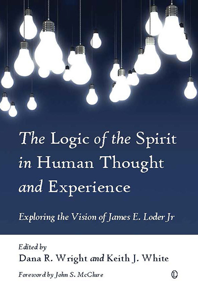Logic of the Spirit in Human Thought and Experience, The: Exploring the Vision of James E. Loder Jr