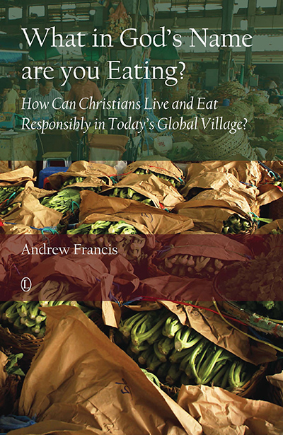 What in God's Name Are You Eating?: How Can Christians Live and Eat Responsibly in Today's Global Village?