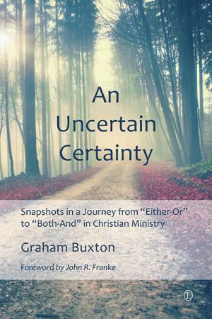 Uncertain Certainty, An: Snapshots in a Journey from 'Either-Or' to 'Both-And' in Christian Ministry