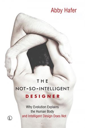 Not-So-Intelligent Designer, The: Why Evolution Explains the Human Body and Intelligent Design Does Not