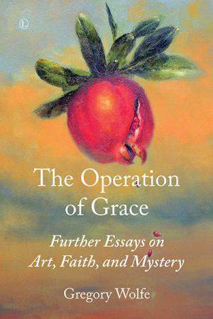 Operation of Grace, The: Further Essays on Art, Faith, and Mystery