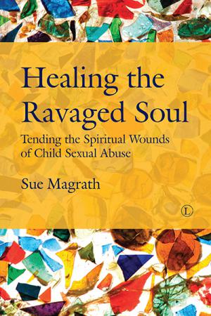 Healing the Ravaged Soul: Tending the Spiritual Wounds of Child Sexual Abuse