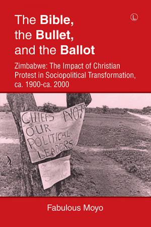 Bible, the Bullet, and the Ballot, The: Zimbabwe: The Impact of Christian Protest in Sociopolitical Transformation, ca. 1900-ca. 2000