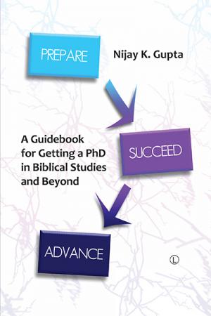 Prepare, Succeed, Advance: A Guidebook for Getting a PhD in Biblical Studies and Beyond (First Edition)