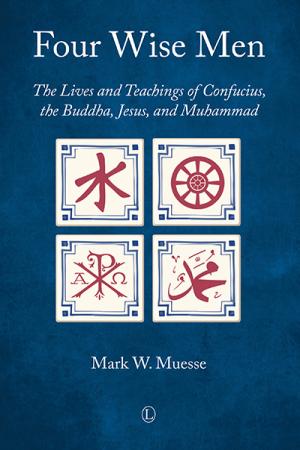 Four Wise Men: The Lives and Teachings of Confucius, the Buddha, Jesus, and Muhammad
