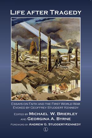Life after Tragedy: Essays on Faith and the First World War Evoked by Geoffrey Studdert Kennedy