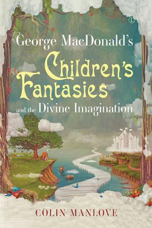 George MacDonald's Children's Fantasies and the Divine Imagination